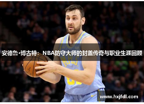 安德鲁·博古特：NBA防守大师的封盖传奇与职业生涯回顾