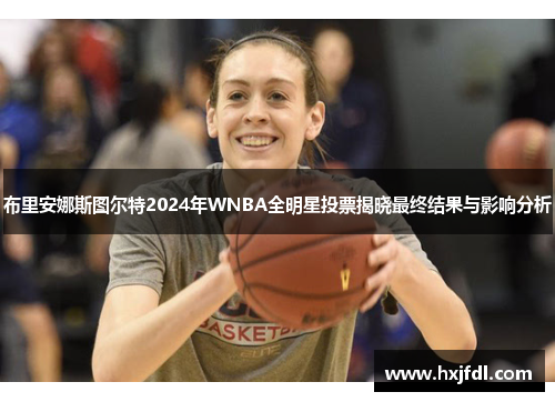 布里安娜斯图尔特2024年WNBA全明星投票揭晓最终结果与影响分析